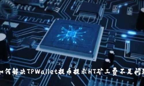如何解决TPWallet提币提示HT矿工费不足问题