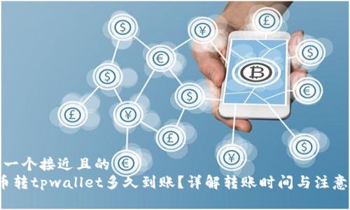 思考一个接近且的
火币转tpwallet多久到账?详解转账时间与注意事项