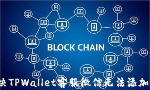 如何解决TPWallet客服微信无法添加的问题?