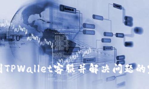 如何找到TPWallet客服并解决问题的完整指南