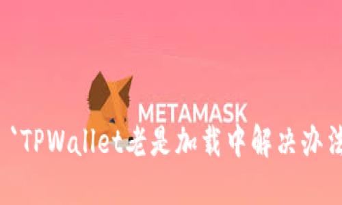 `TPWallet老是加载中解决办法
