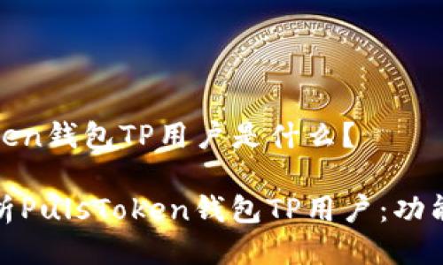 PulsToken钱包TP用户是什么?
全面解析PulsToken钱包TP用户:功能与优势