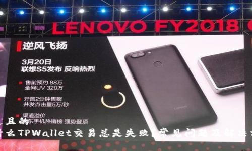 接近且的
为什么TPWallet交易总是失败?常见问题及解决方案