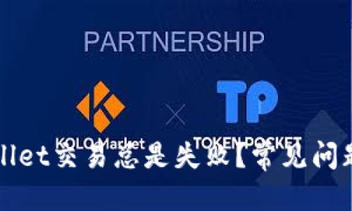 接近且的
为什么TPWallet交易总是失败?常见问题及解决方案