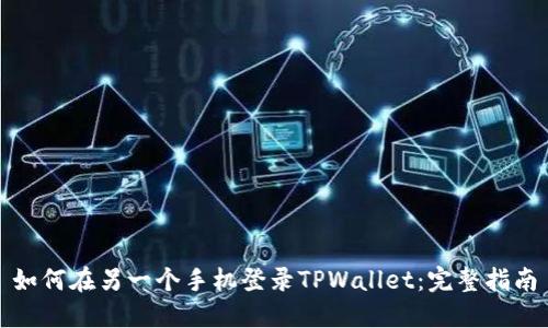如何在另一个手机登录TPWallet:完整指南