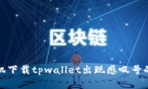 : 华为手机下载tpwallet出现感叹号的解决方法