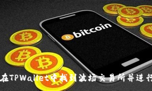 :
如何在TPWallet中找到波场交易所并进行交易