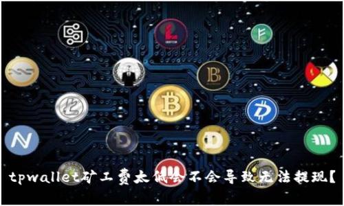 tpwallet矿工费太低会不会导致无法提现?