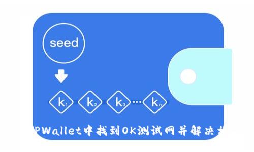 如何在TPWallet中找到OK测试网并解决相关问题