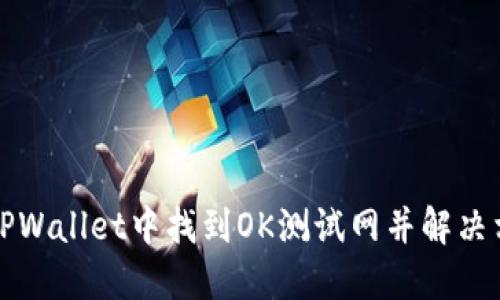 如何在TPWallet中找到OK测试网并解决相关问题