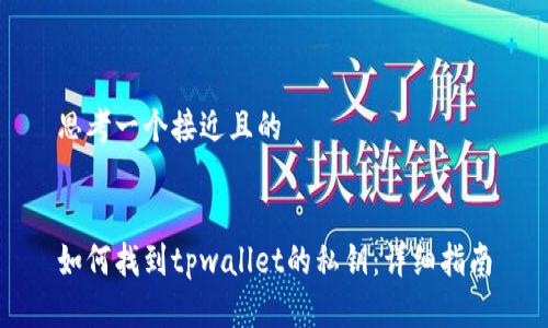 思考一个接近且的
如何找到tpwallet的私钥:详细指南