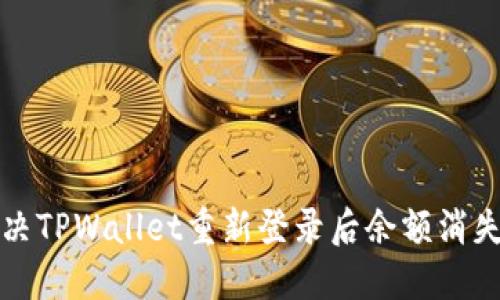 如何解决TPWallet重新登录后余额消失的问题