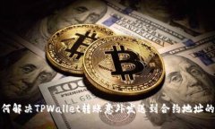 : 如何解决TPWallet转账意外发送到合约地址的问题