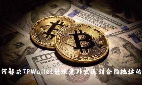 : 如何解决TPWallet转账意外发送到合约地址的问题