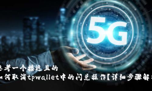 思考一个接近且的
如何取消tpwallet中的闪兑操作?详细步骤解析
