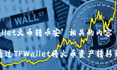 'tpwallet火币转币安' 相关的内容
如何通过TPWallet将火币资产转移到币安