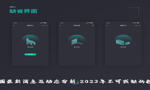 虚拟币圈最新消息及动态分析:2023年不可或缺的投资参考