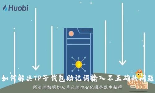 如何解决TP子钱包助记词输入不正确的问题