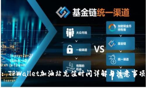 : TPWallet加油站充值时间详解与注意事项