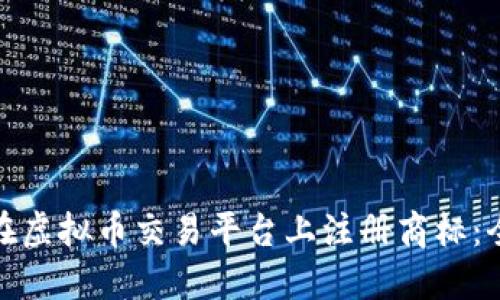 : 如何在虚拟币交易平台上注册商标:全面指南