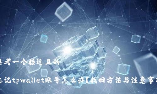 思考一个接近且的
忘记tpwallet账号怎么办?找回方法与注意事项