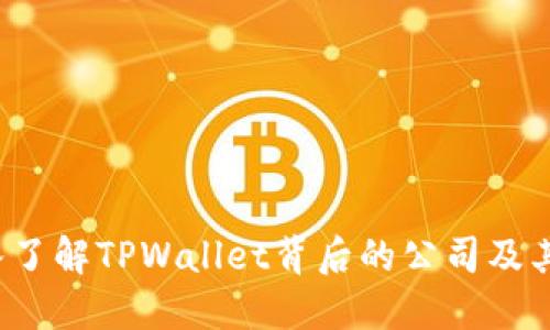 TPWallet:深入了解TPWallet背后的公司及其创新解决方案
