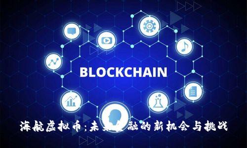 海航虚拟币：未来金融的新机会与挑战