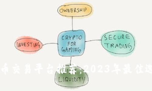 虚拟货币交易平台推荐:2023年最佳选择分析