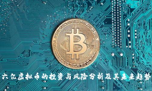 六亿虚拟币的投资与风险分析及其未来趋势