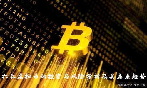 六亿虚拟币的投资与风险分析及其未来趋势