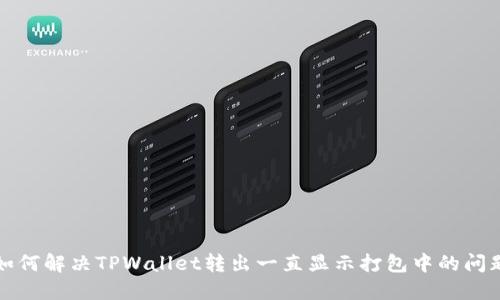 如何解决TPWallet转出一直显示打包中的问题
