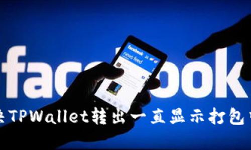 如何解决TPWallet转出一直显示打包中的问题
