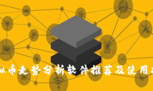 虚拟币走势分析软件推荐及使用指南