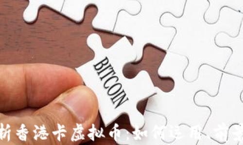 全面解析香港卡虚拟币:如何运用、前景与风险