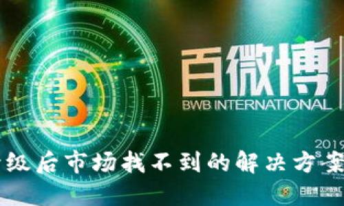 TPWallet升级后市场找不到的解决方案与操作指南