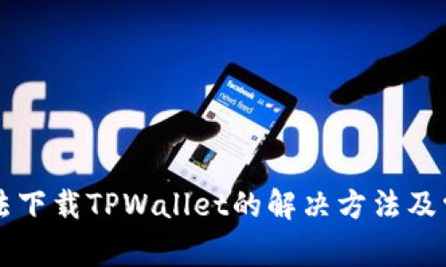 美区账号无法下载TPWallet的解决方法及常见问题解析