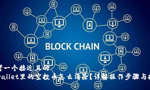 思考一个接近且的
tpwallet里的空投币怎么清除?详解操作步骤与技巧