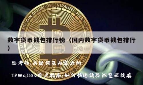 思考的、关键词及内容大纲
TPWallet用户指南:如何快速清除浏览器缓存