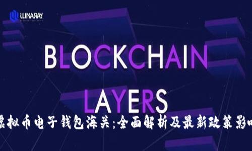 虚拟币电子钱包海关:全面解析及最新政策影响