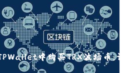 如何在TPWallet中购买TRX波场币:详细指南