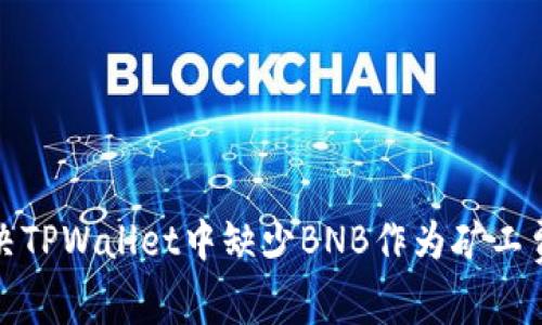 如何解决TPWallet中缺少BNB作为矿工费的问题