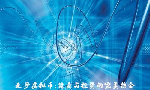 走步虚拟币:健身与投资的完美结合