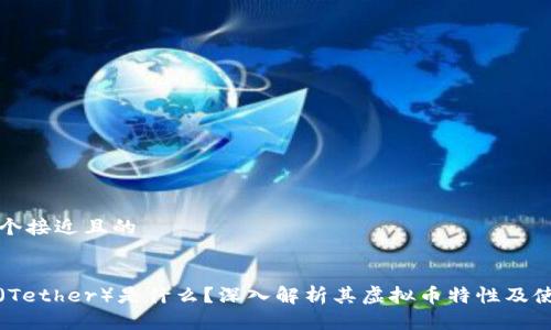 思考一个接近且的
泰达币(Tether)是什么?深入解析其虚拟币特性及使用场景