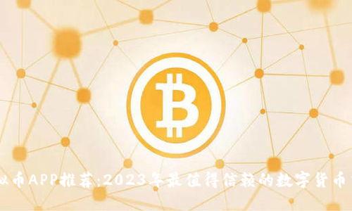 知名虚拟币APP推荐:2023年最值得信赖的数字货币交易平台