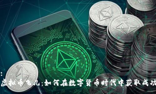 :
虚拟币飞儿:如何在数字货币时代中获取成功