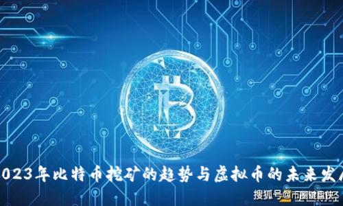 2023年比特币挖矿的趋势与虚拟币的未来发展