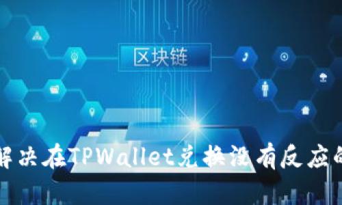 如何解决在TPWallet兑换没有反应的问题