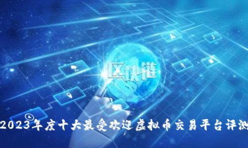 2023年度十大最受欢迎虚拟币交易平台评测