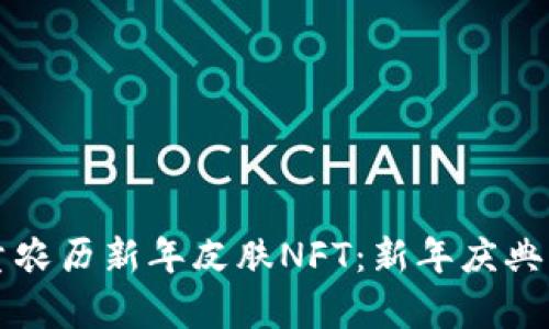 tpwallet限量农历新年皮肤NFT:新年庆典的数字收藏品
