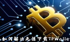 华为手机如何解决无法下载TPWallet的问题？